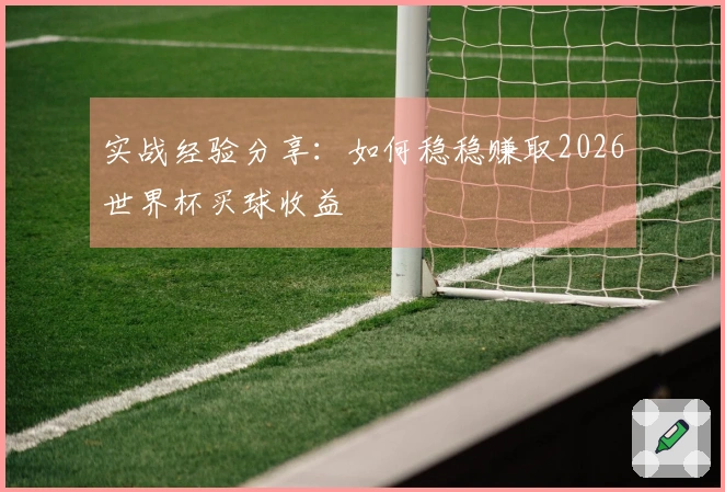 实战经验分享：如何稳稳赚取2026世界杯买球收益