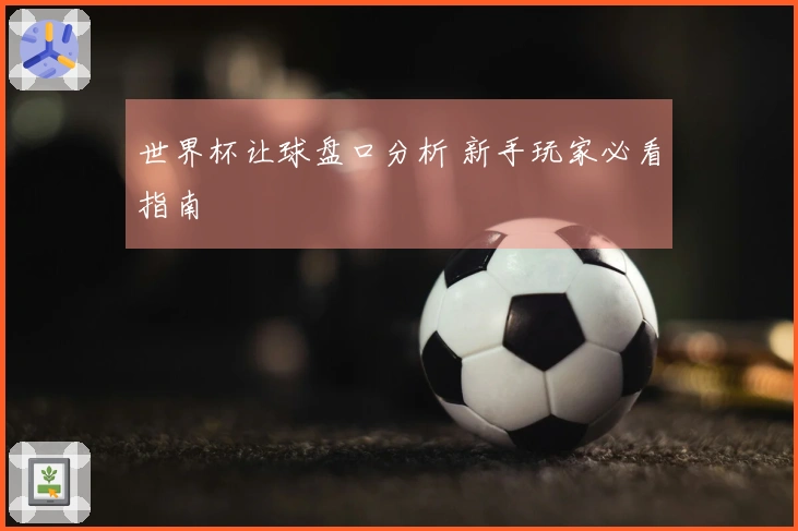 世界杯让球盘口分析 新手玩家必看指南