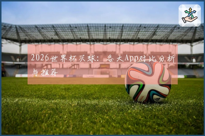 2026世界杯买球：各大App对比分析与推荐
