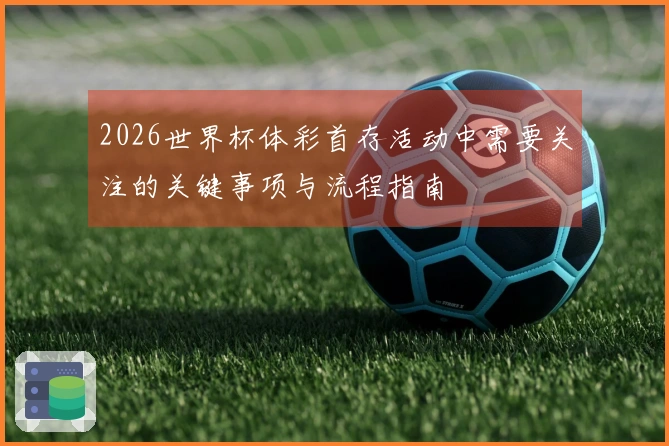 2026世界杯体彩首存活动中需要关注的关键事项与流程指南