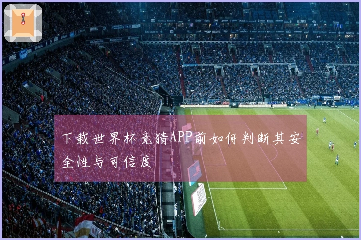 下载世界杯竞猜APP前如何判断其安全性与可信度