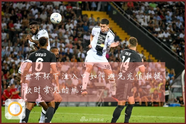 世界杯下注入口如何避免充值和提款时常见的坑？