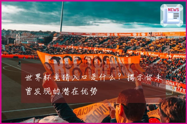 世界杯竞猜入口是什么？揭示你未曾发现的潜在优势