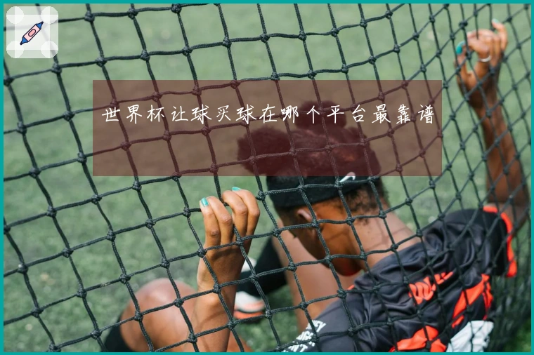 世界杯让球买球在哪个平台最靠谱
