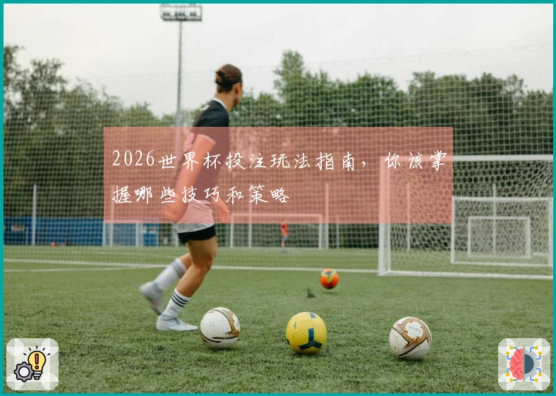 2026世界杯投注玩法指南，你该掌握哪些技巧和策略