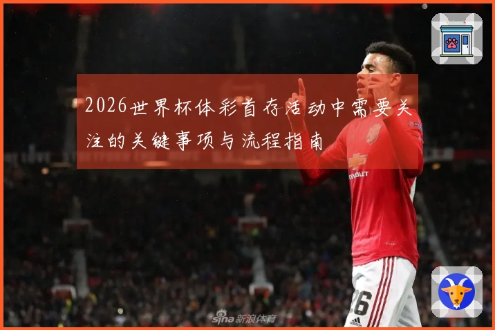 2026世界杯体彩首存活动中需要关注的关键事项与流程指南