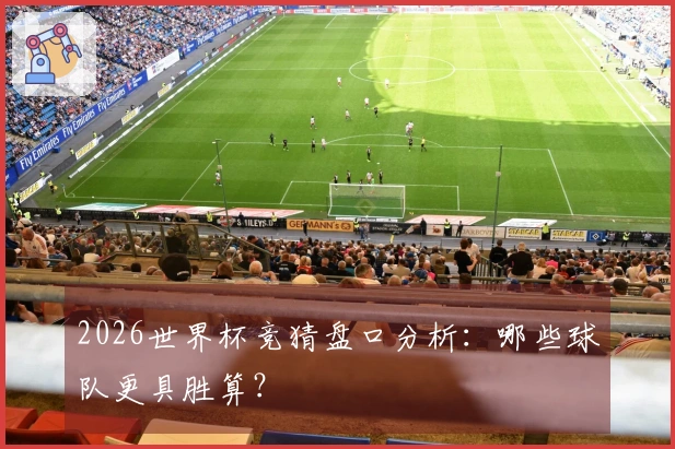 2026世界杯竞猜盘口分析：哪些球队更具胜算？